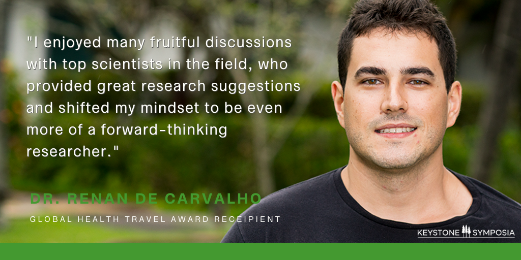 Quote image from Global Health Travel Award Recipient Dr. Renan de Carvalho: I enjoyed many fruitful discussions with top scientists in the field who provided great research suggestions and shifted my mindset to be even more forward-thinking researcher."
